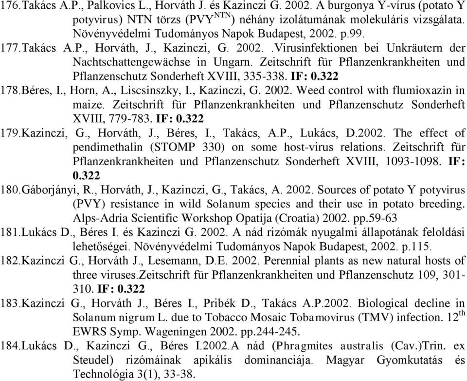 Zeitschrift für Pflanzenkrankheiten und Pflanzenschutz Sonderheft XVIII, 335-338. IF: 0.322 178.Béres, I., Horn, A., Liscsinszky, I., Kazinczi, G. 2002. Weed control with flumioxazin in maize.