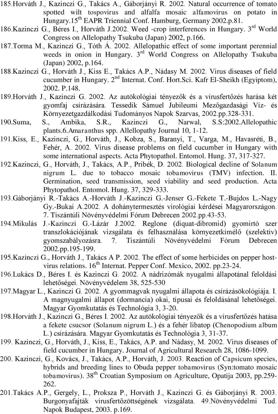 , Tóth Á. 2002. Allelopathic effect of some important perennial weeds in onion in Hungary. 3 rd World Congress on Allelopathy Tsukuba (Japan) 2002, p.164. 188.Kazinczi G., Horváth J., Kiss E.