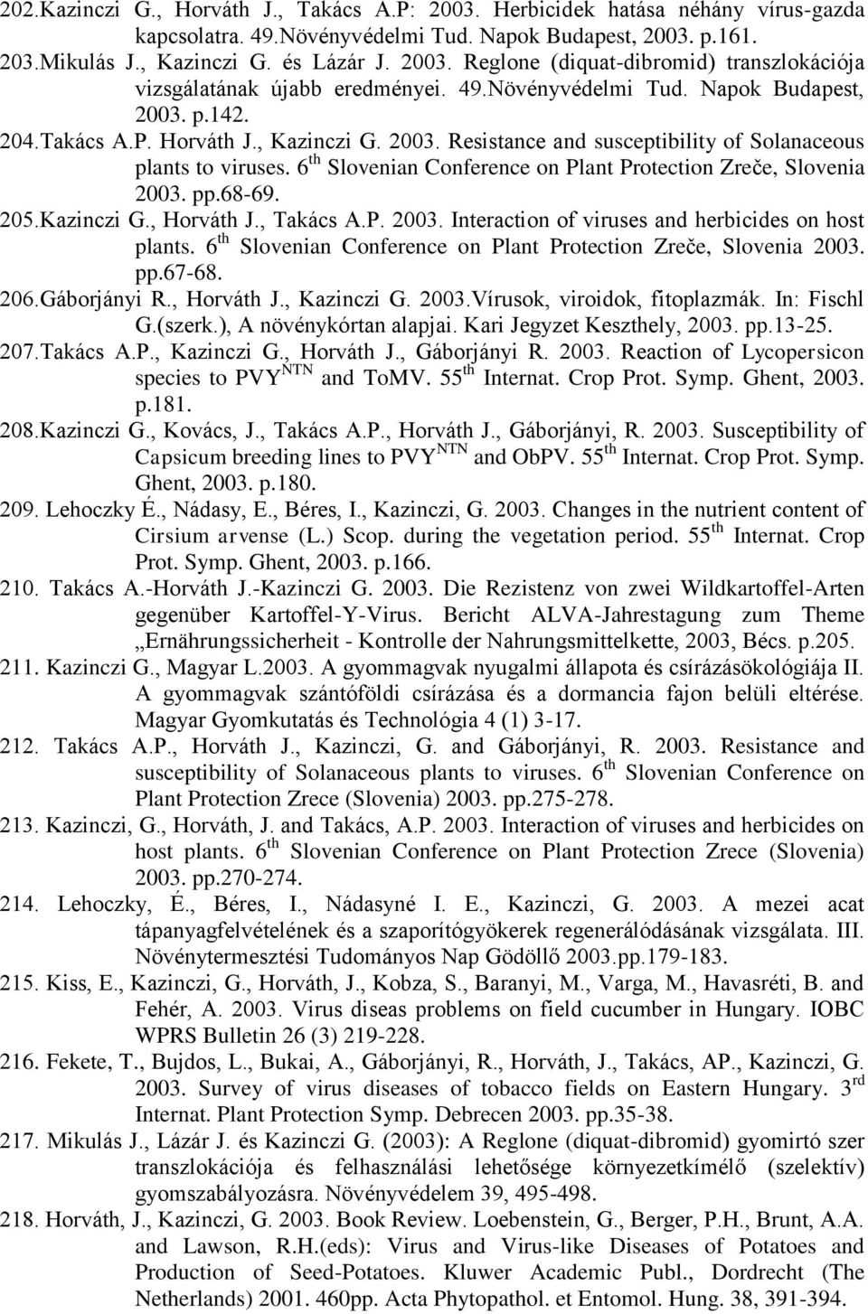 6 th Slovenian Conference on Plant Protection Zreče, Slovenia 2003. pp.68-69. 205.Kazinczi G., Horváth J., Takács A.P. 2003. Interaction of viruses and herbicides on host plants.