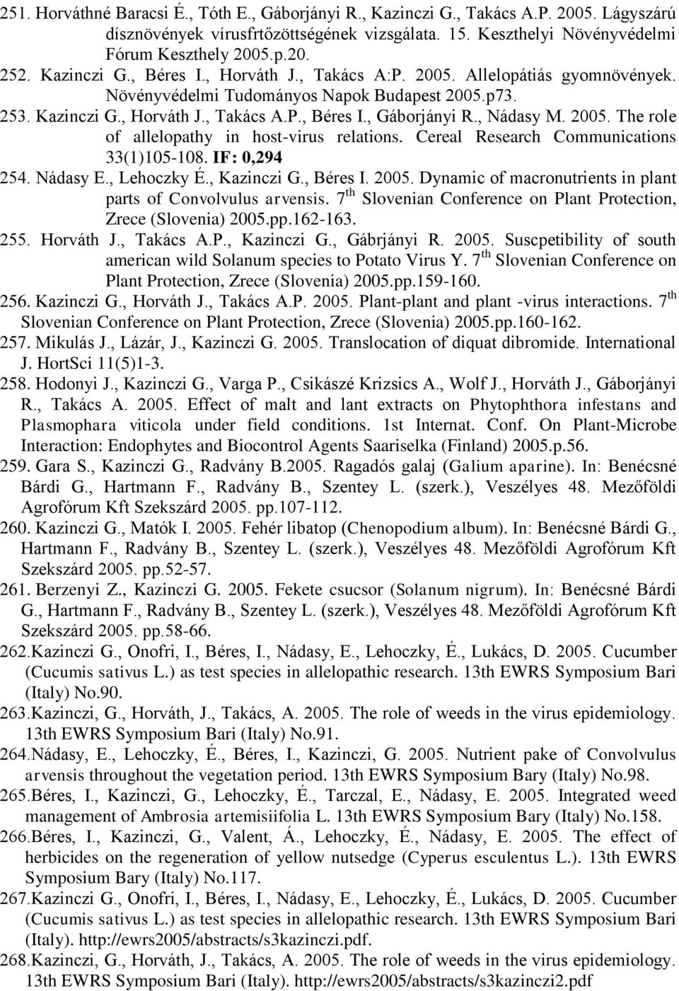 , Nádasy M. 2005. The role of allelopathy in host-virus relations. Cereal Research Communications 33(1)105-108. IF: 0,294 254. Nádasy E., Lehoczky É., Kazinczi G., Béres I. 2005. Dynamic of macronutrients in plant parts of Convolvulus arvensis.