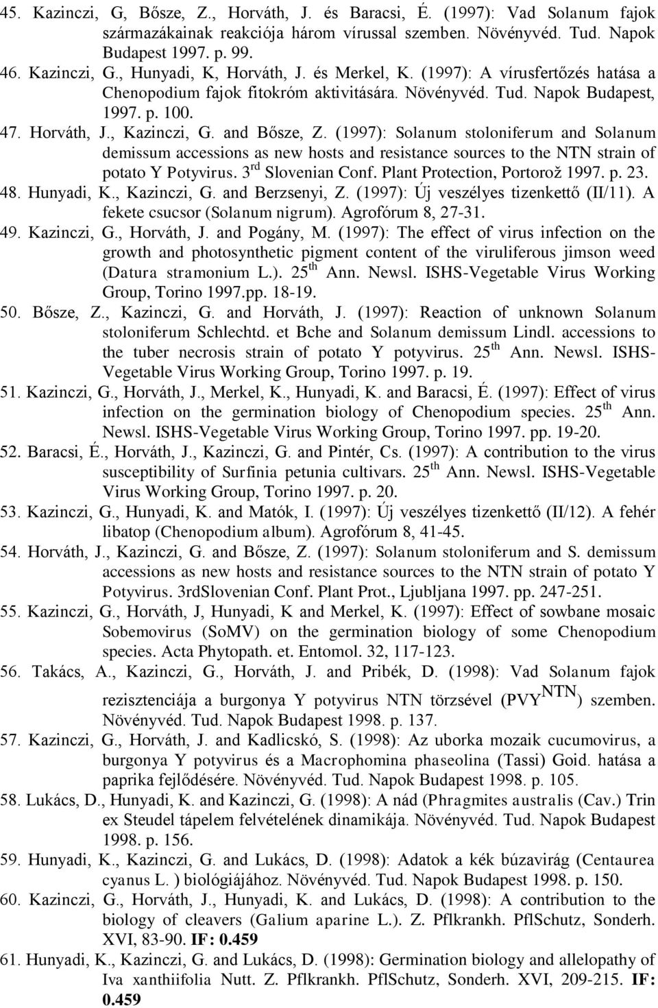 (1997): Solanum stoloniferum and Solanum demissum accessions as new hosts and resistance sources to the NTN strain of potato Y Potyvirus. 3 rd Slovenian Conf. Plant Protection, Portorož 1997. p. 23.