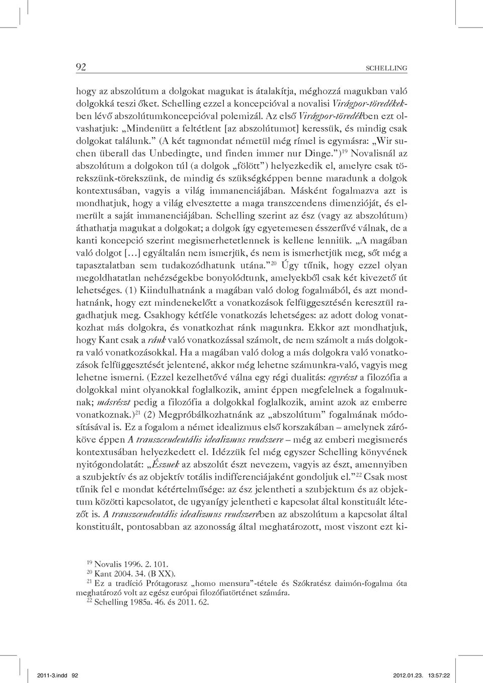 Az első Virágpor-töredékben ezt olvashatjuk: Mindenütt a feltétlent [az abszolútumot] keressük, és mindig csak dolgokat találunk.