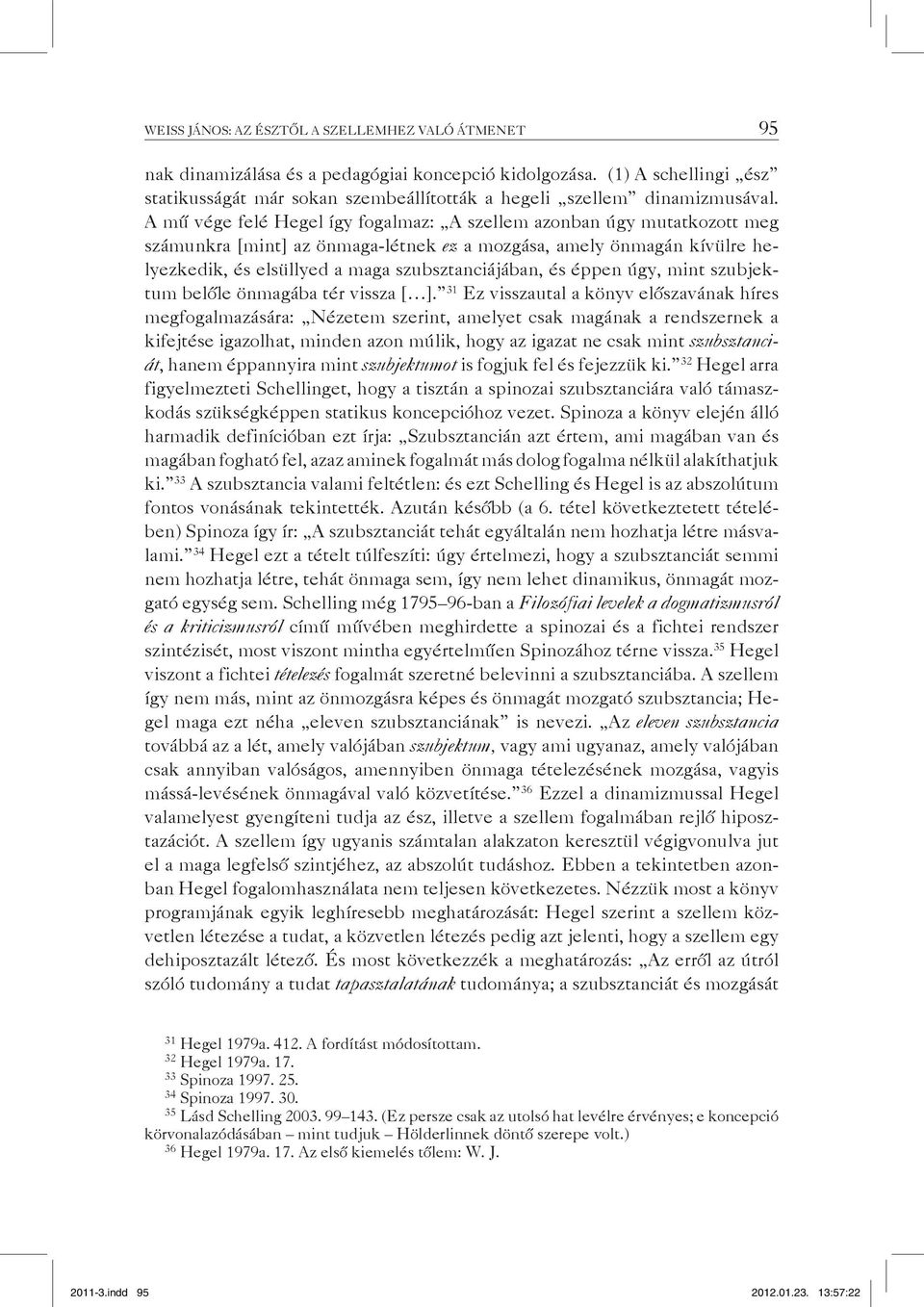 A mű vége felé Hegel így fogalmaz: A szellem azonban úgy mutatkozott meg számunkra [mint] az önmaga-létnek ez a mozgása, amely önmagán kívülre helyezkedik, és elsüllyed a maga szubsztanciájában, és