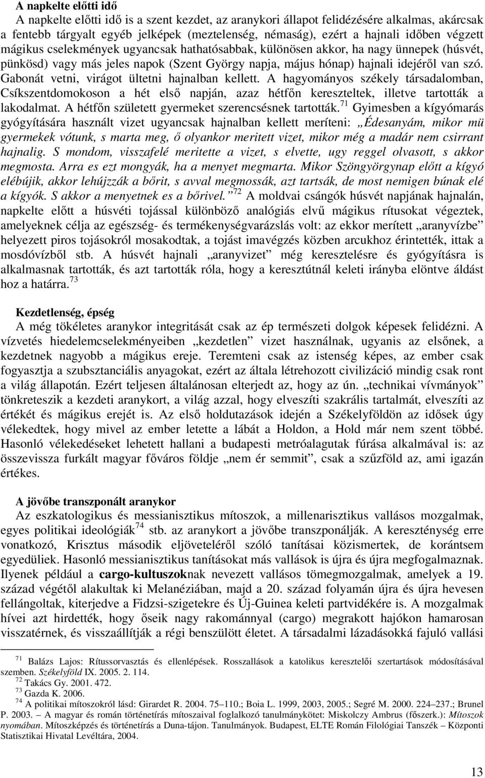 Gabonát vetni, virágot ültetni hajnalban kellett. A hagyományos székely társadalomban, Csíkszentdomokoson a hét első napján, azaz hétfőn kereszteltek, illetve tartották a lakodalmat.