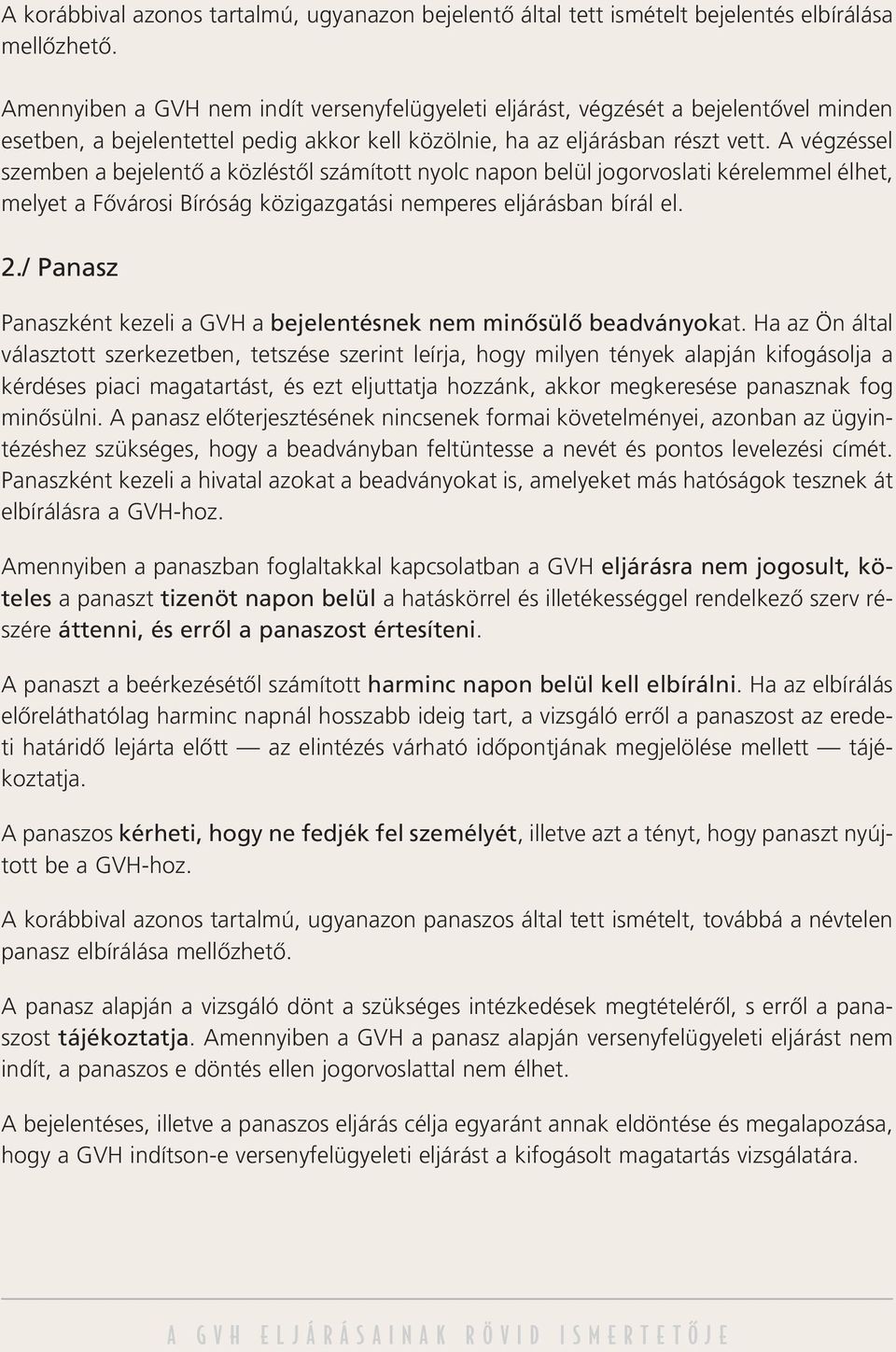 A végzéssel szemben a bejelentô a közléstôl számított nyolc napon belül jogorvoslati kérelemmel élhet, melyet a Fôvárosi Bíróság közigazgatási nemperes eljárásban bírál el. 2.