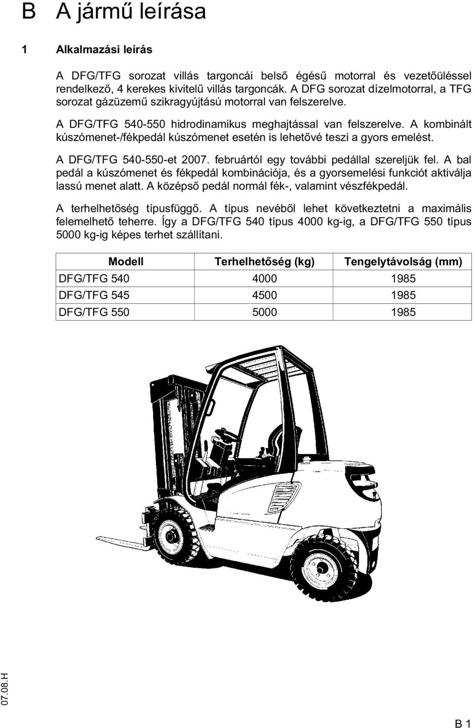 A kombinált kúszómenet-/fékpedál kúszómenet esetén is lehet vé teszi a gyors emelést. A DG/TG 540-550-et 2007. februártól egy további pedállal szereljük fel.