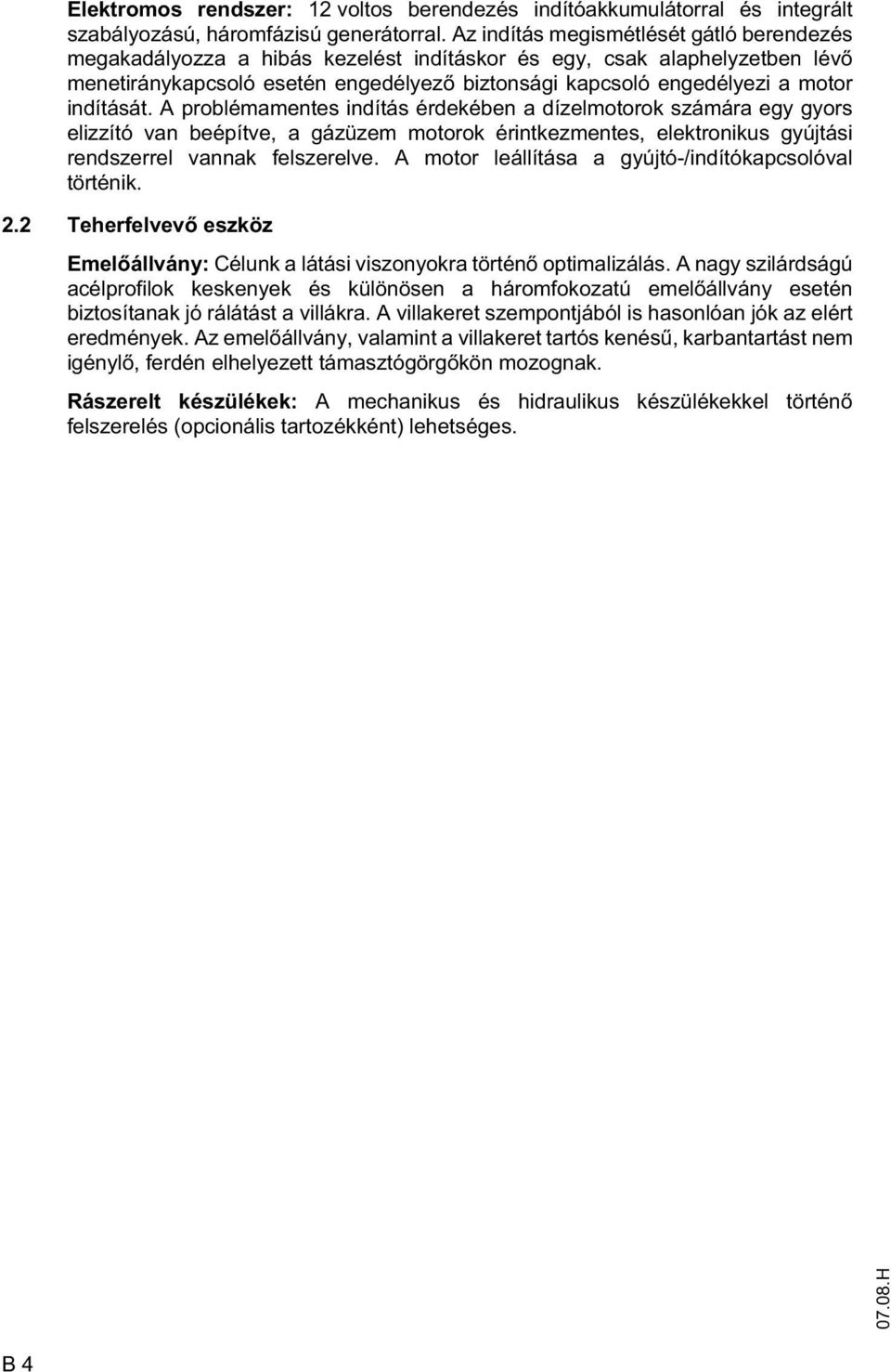 indítását. A problémamentes indítás érdekében a dízelmotorok számára egy gyors elizzító van beépítve, a gázüzem motorok érintkezmentes, elektronikus gyújtási rendszerrel vannak felszerelve.