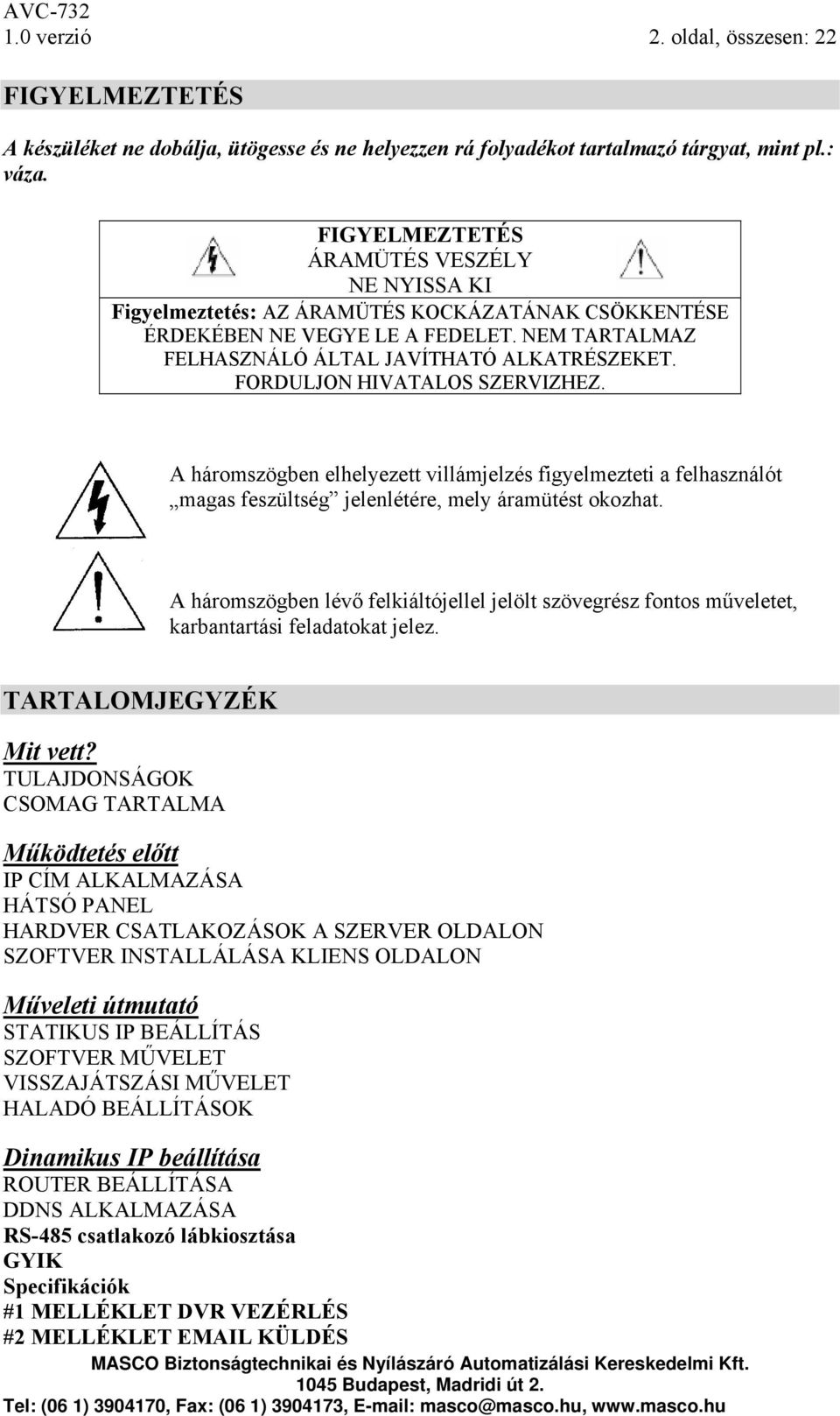 FORDULJON HIVATALOS SZERVIZHEZ. A háromszögben elhelyezett villámjelzés figyelmezteti a felhasználót magas feszültség jelenlétére, mely áramütést okozhat.