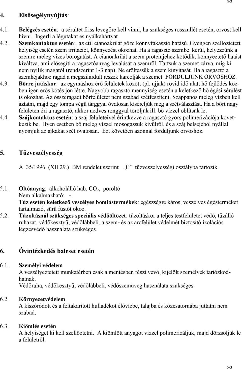 A cianoakrilát a szem proteinjéhez kötődik, könnyeztető hatást kiváltva, ami elősegíti a ragasztóanyag leválását a szemről. Tartsuk a szemet zárva, míg ki nem nyílik magától (rendszerint 1-3 nap).