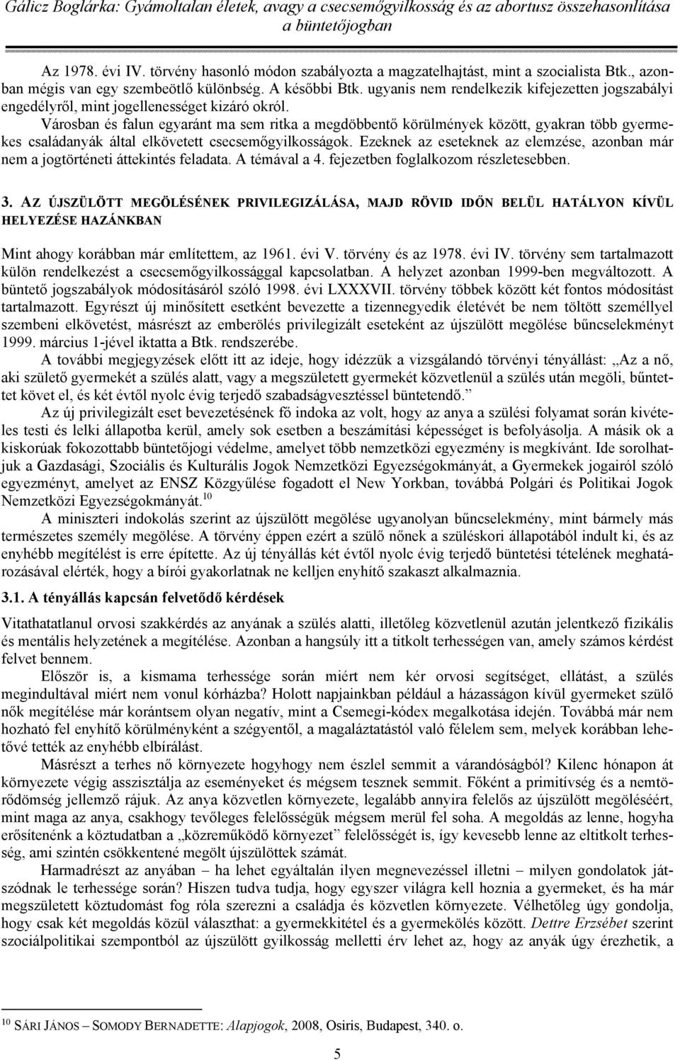 Városban és falun egyaránt ma sem ritka a megdöbbentő körülmények között, gyakran több gyermekes családanyák által elkövetett csecsemőgyilkosságok.