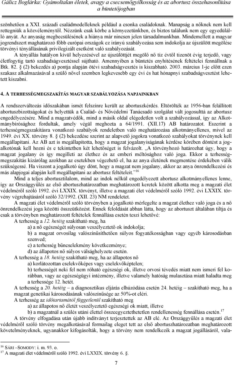Mindemellett a magyar jogrendszert maghatározó főbb európai országok ez irányú szabályozása sem indokolja az újszülött megölése törvényi tényállásának privilegizált esetként való szabályozását.