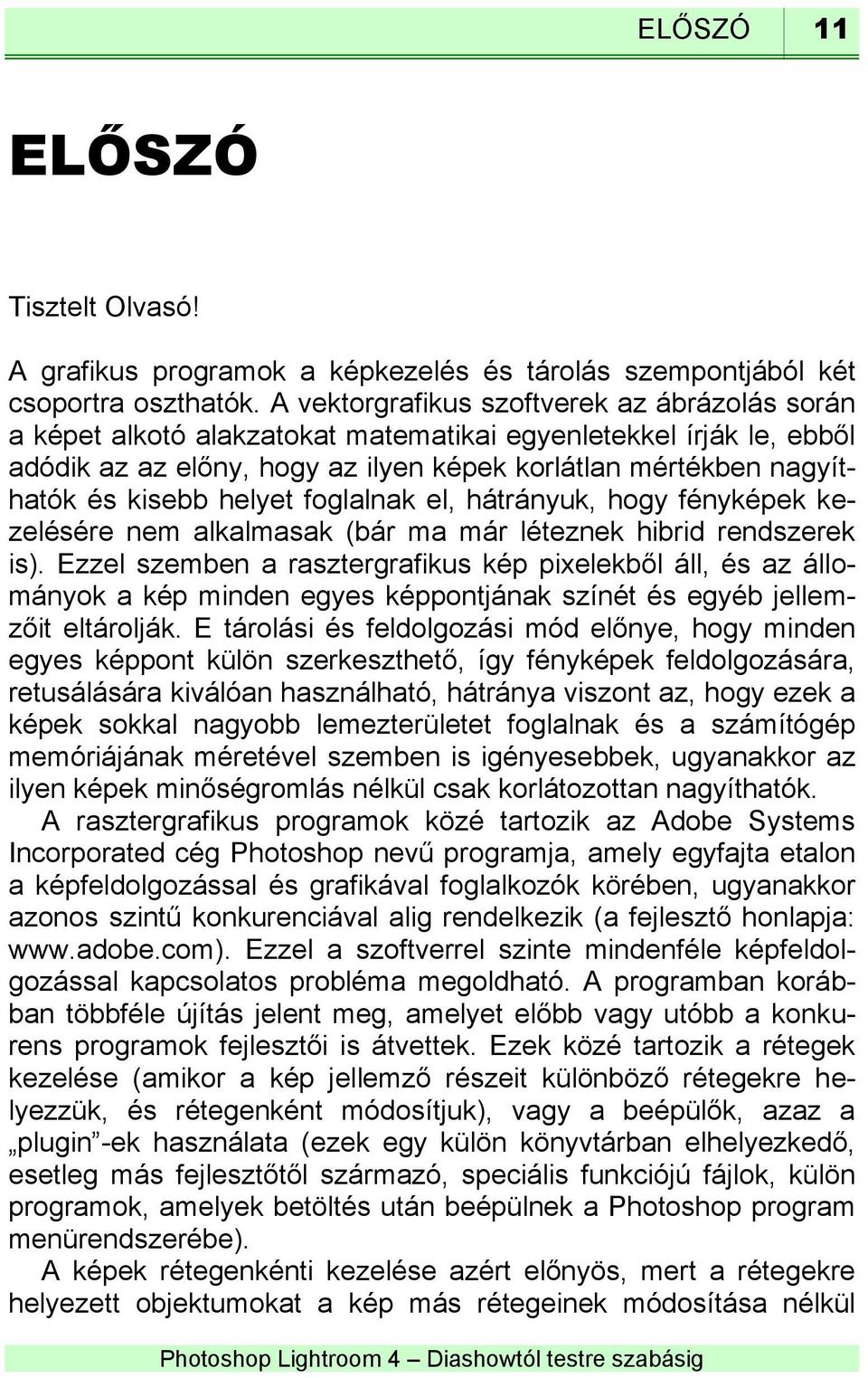 helyet foglalnak el, hátrányuk, hogy fényképek kezelésére nem alkalmasak (bár ma már léteznek hibrid rendszerek is).