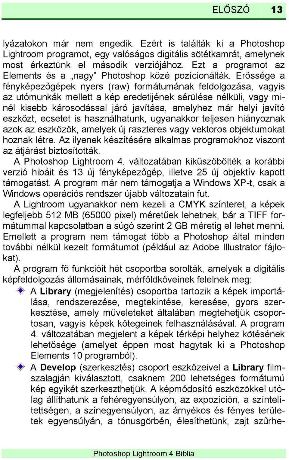 Erőssége a fényképezőgépek nyers (raw) formátumának feldolgozása, vagyis az utómunkák mellett a kép eredetijének sérülése nélküli, vagy minél kisebb károsodással járó javítása, amelyhez már helyi
