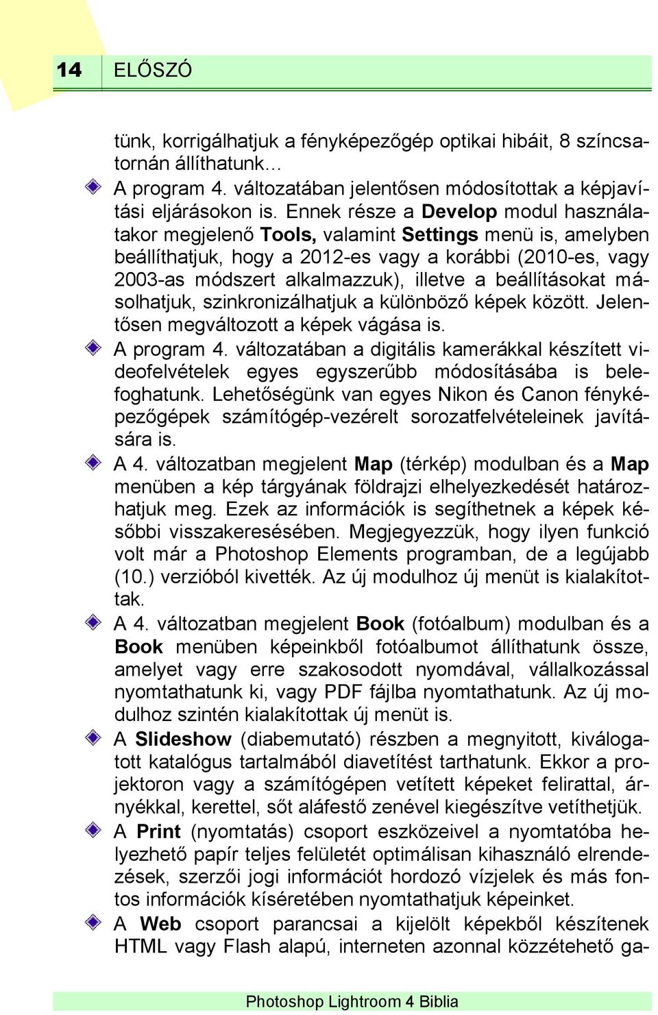 beállításokat másolhatjuk, szinkronizálhatjuk a különböző képek között. Jelentősen megváltozott a képek vágása is. A program 4.