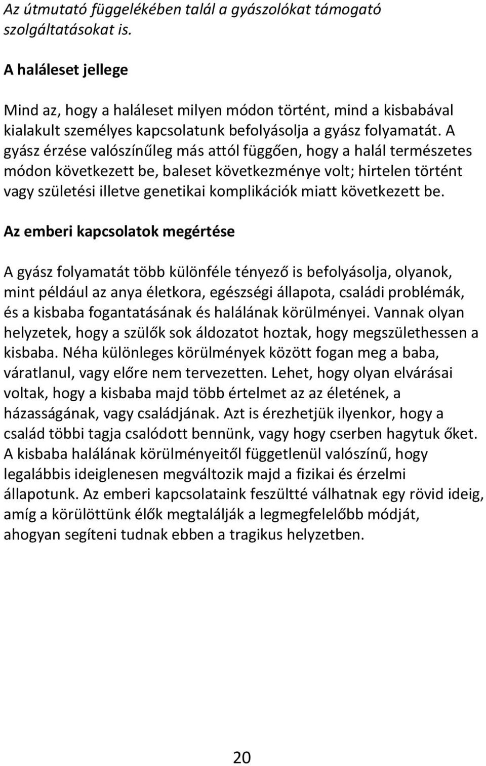 A gyász érzése valószínűleg más attól függően, hogy a halál természetes módon következett be, baleset következménye volt; hirtelen történt vagy születési illetve genetikai komplikációk miatt