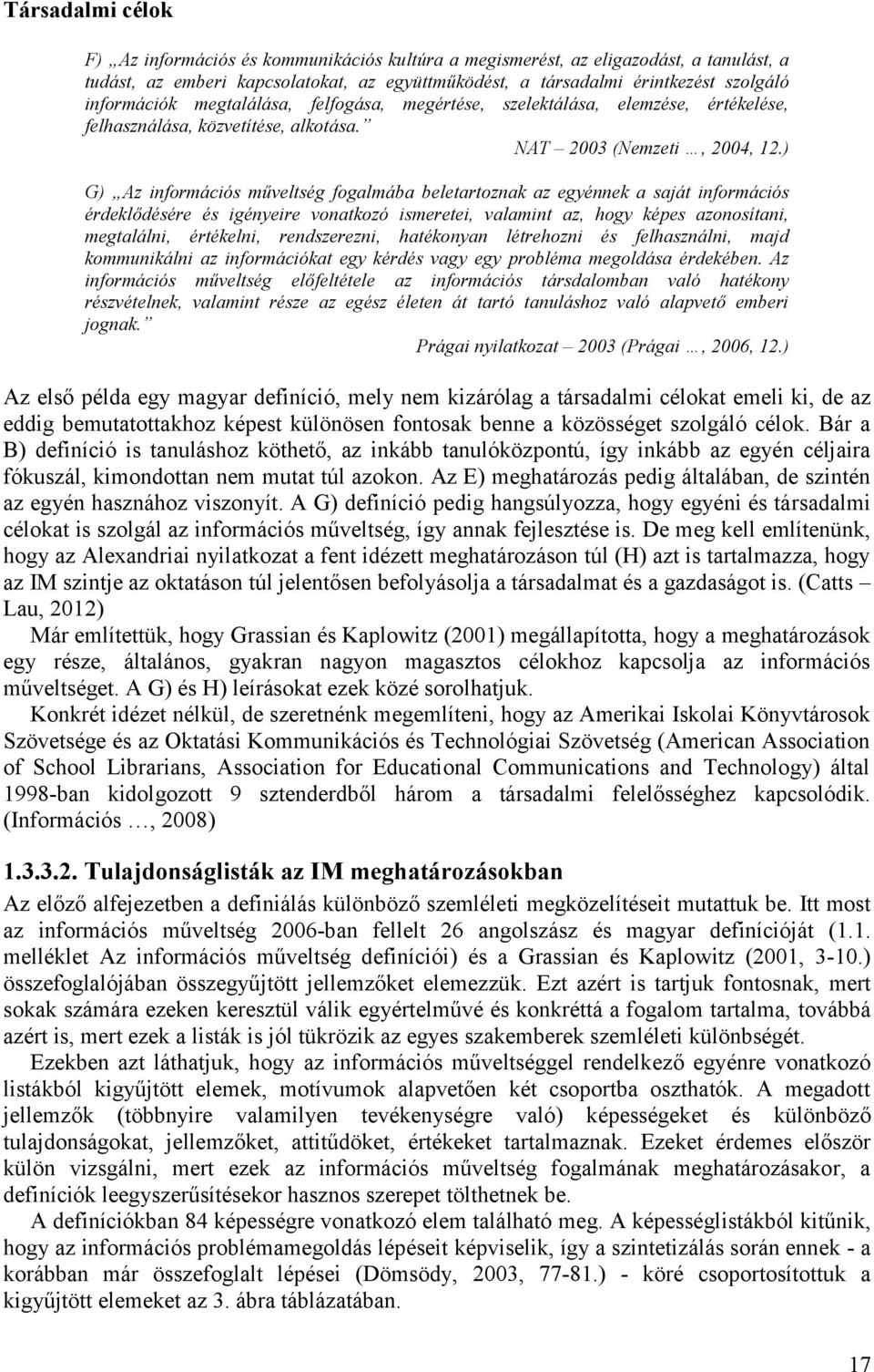 ) G) Az információs műveltség fogalmába beletartoznak az egyénnek a saját információs érdeklődésére és igényeire vonatkozó ismeretei, valamint az, hogy képes azonosítani, megtalálni, értékelni,