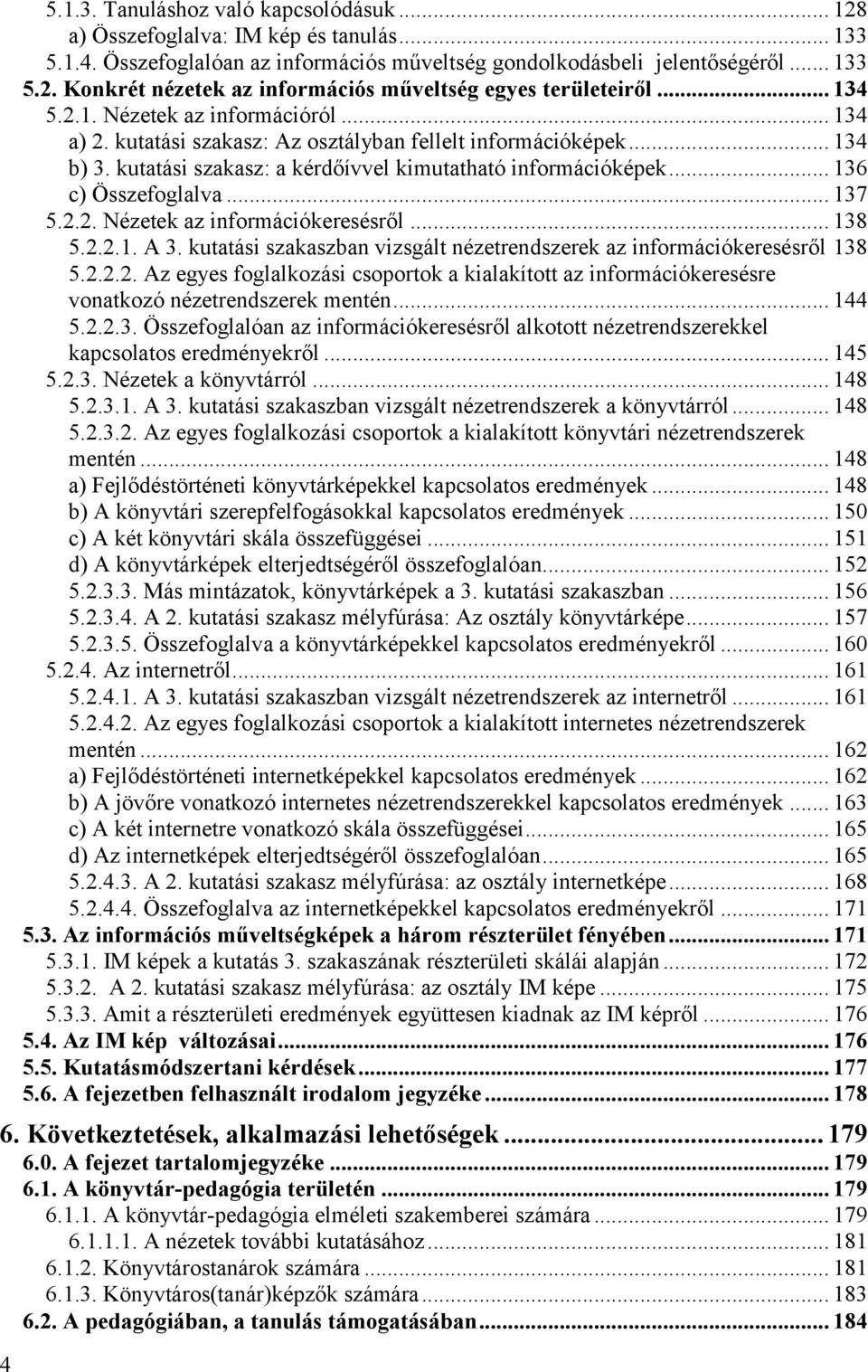 .. 136 c) Összefoglalva... 137 5.2.2. Nézetek az információkeresésről... 138 5.2.2.1. A 3. kutatási szakaszban vizsgált nézetrendszerek az információkeresésről 138 5.2.2.2. Az egyes foglalkozási csoportok a kialakított az információkeresésre vonatkozó nézetrendszerek mentén.