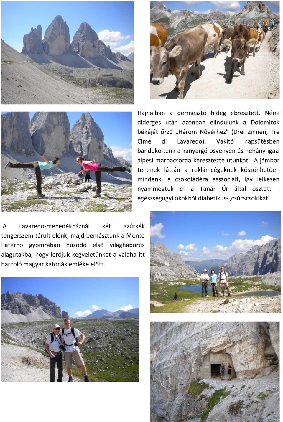 Némi didergés után azonban elindulunk a Dolomitok békéjét őrző Három Nővérhez (Drei Zinnen, Tre Cime di Lavaredo).