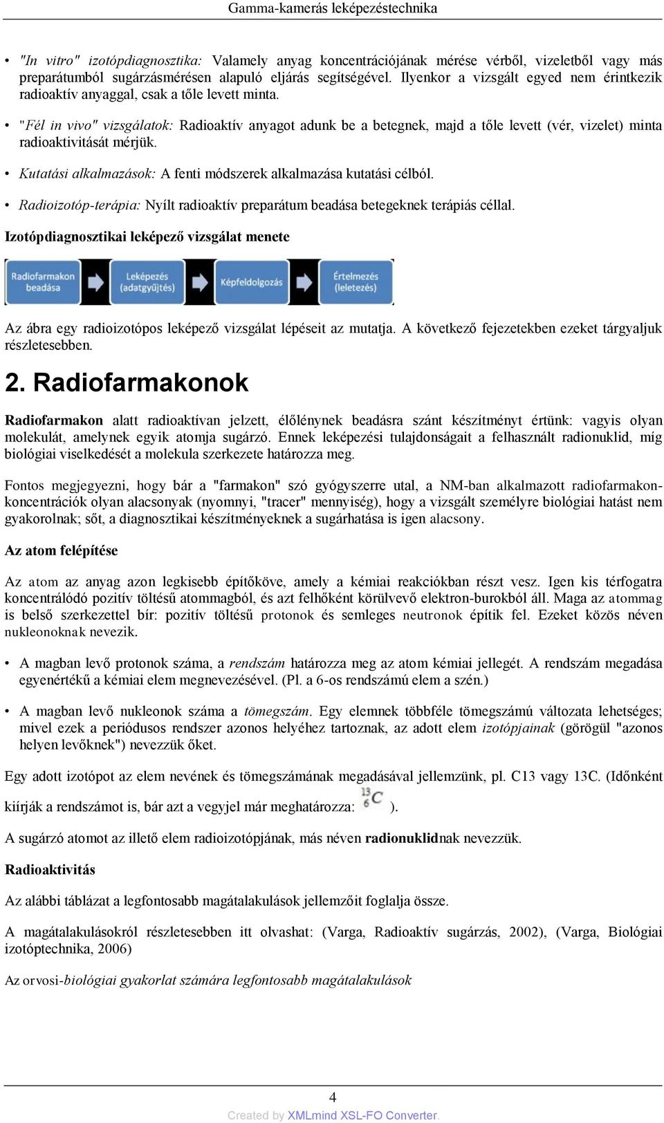 "Fél in vivo" vizsgálatok: Radioaktív anyagot adunk be a betegnek, majd a tőle levett (vér, vizelet) minta radioaktivitását mérjük.