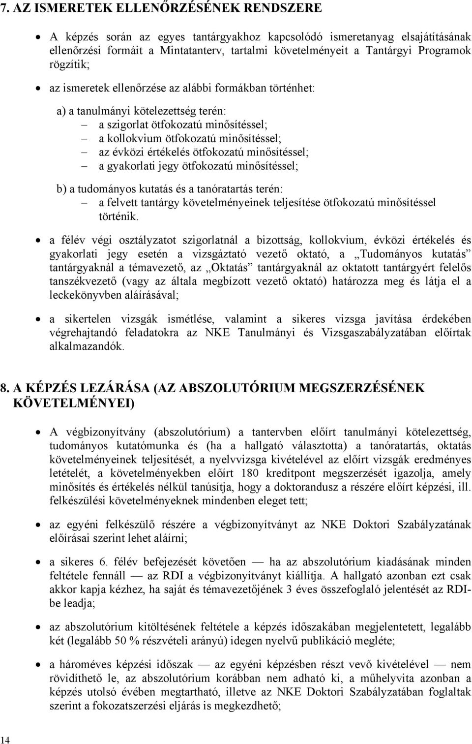 értékelés ötfokozatú minősítéssel; a gyakorlati jegy ötfokozatú minősítéssel; b) a tudományos kutatás és a tanóratartás terén: a felvett tantárgy követelményeinek teljesítése ötfokozatú minősítéssel