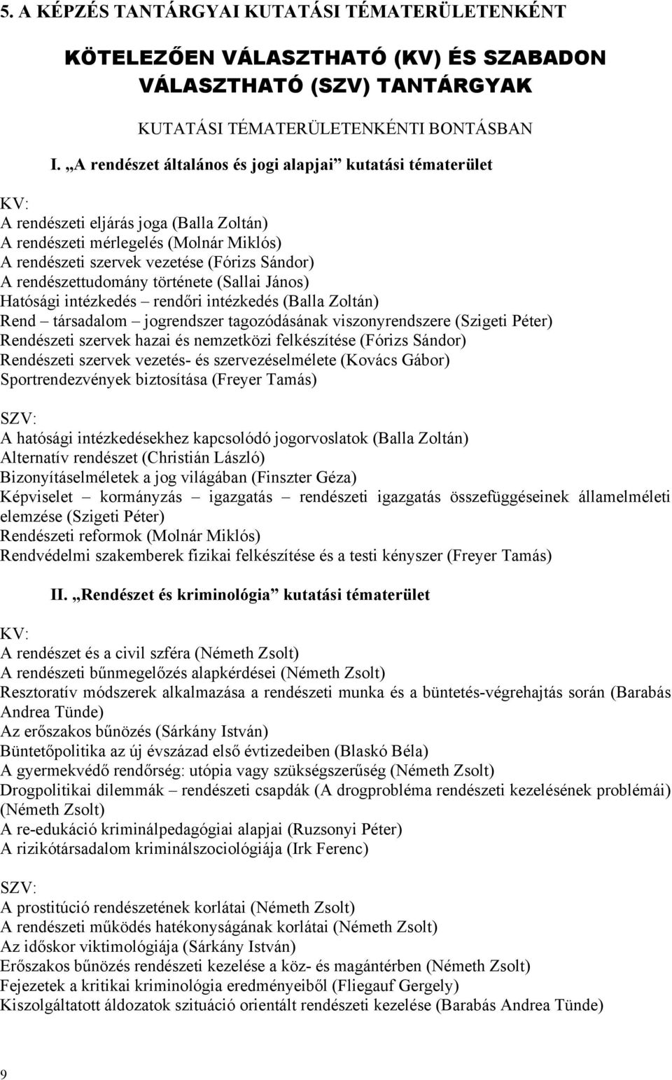 rendészettudomány története (Sallai János) Hatósági intézkedés rendőri intézkedés (Balla Zoltán) Rend társadalom jogrendszer tagozódásának viszonyrendszere (Szigeti Péter) Rendészeti szervek hazai és