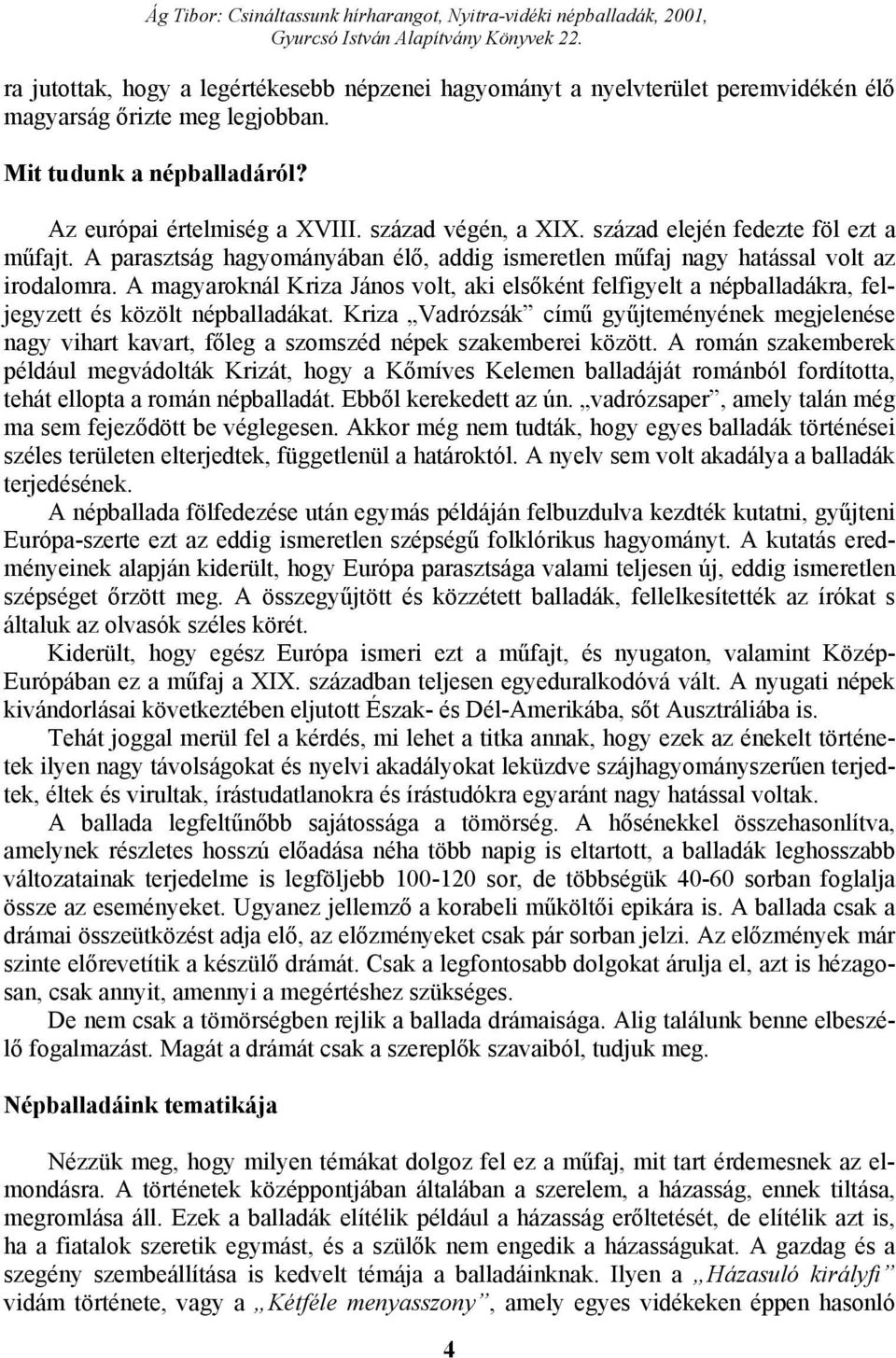 A magyaroknál Kriza János volt, aki elsőként felfigyelt a népballadákra, feljegyzett és közölt népballadákat.
