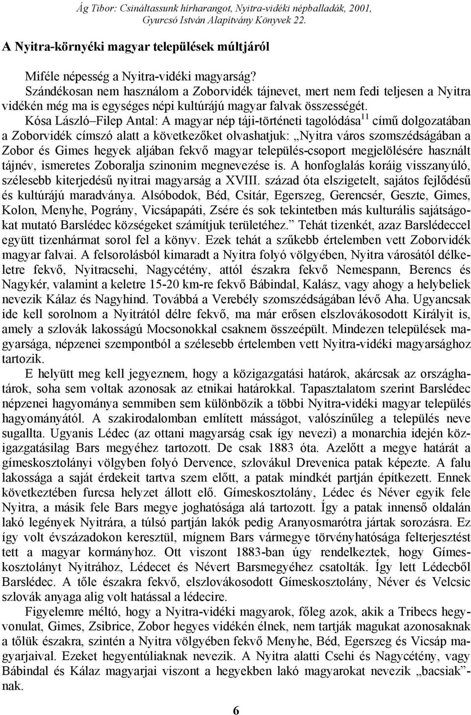 Kósa László Filep Antal: A magyar nép táji-történeti tagolódása 11 című dolgozatában a Zoborvidék címszó alatt a következőket olvashatjuk: Nyitra város szomszédságában a Zobor és Gimes hegyek aljában
