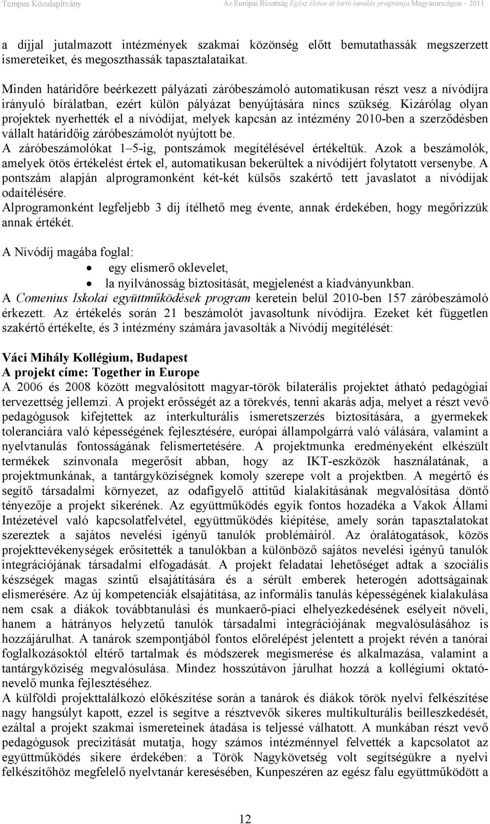 Kizárólag olyan projektek nyerhették el a nívódíjat, melyek kapcsán az intézmény 2010-ben a szerződésben vállalt határidőig záróbeszámolót nyújtott be.