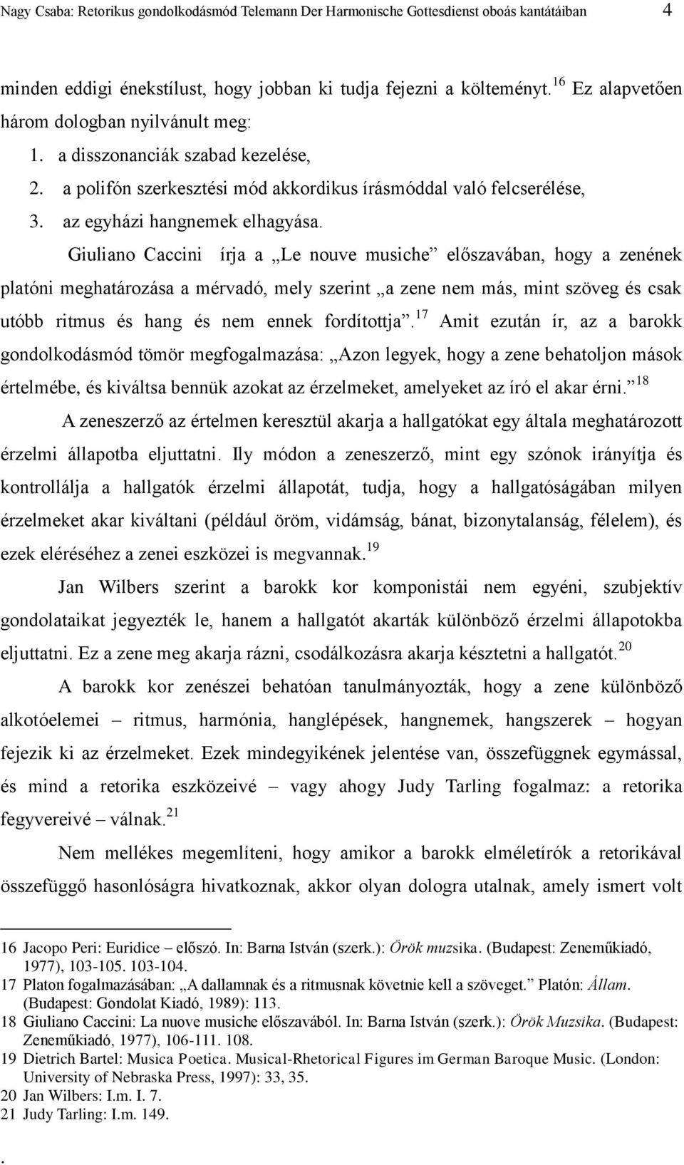 Giuliano Caccini írja a Le nouve musiche előszavában, hogy a zenének platóni meghatározása a mérvadó, mely szerint a zene nem más, mint szöveg és csak utóbb ritmus és hang és nem ennek fordítottja.