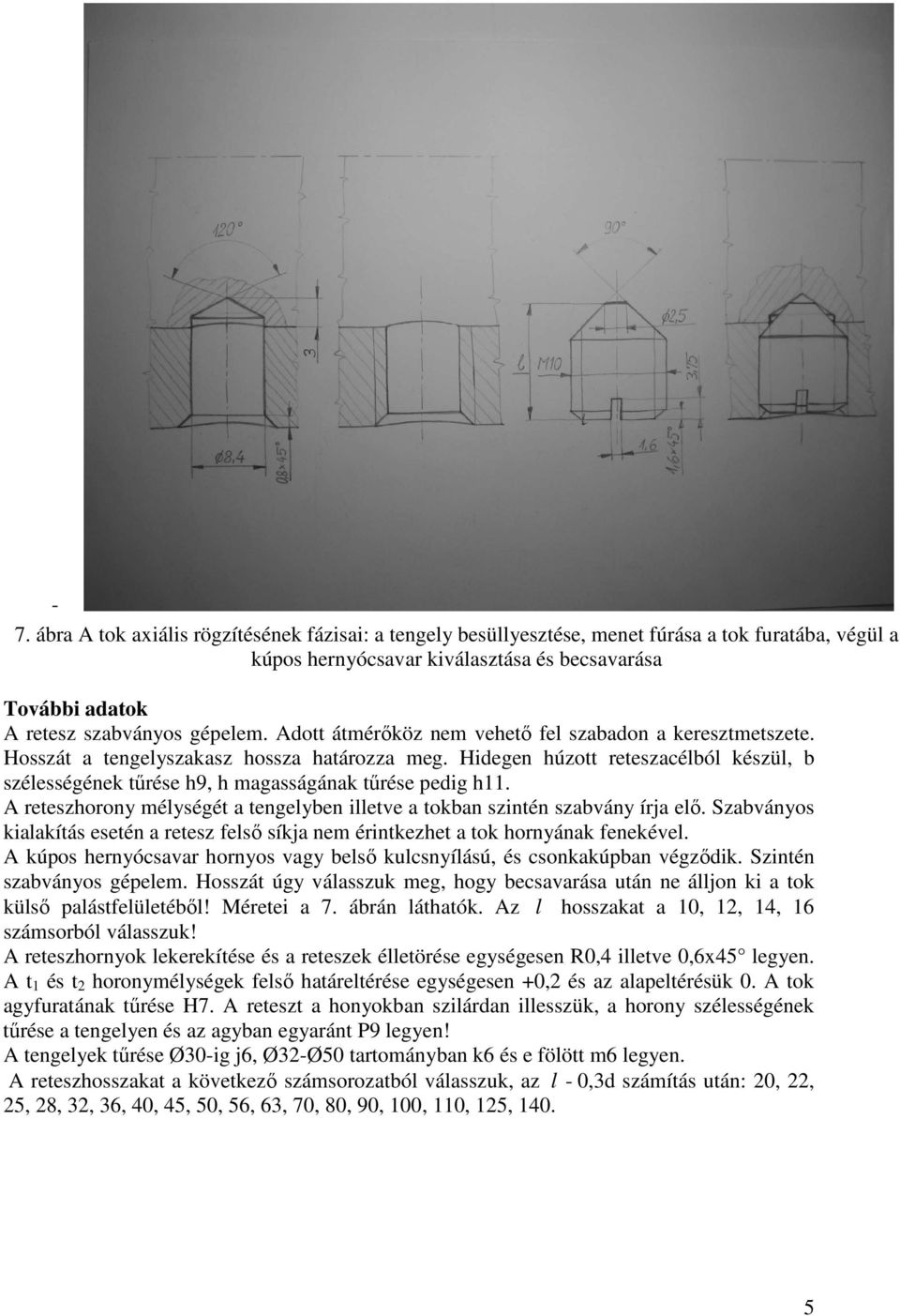 Hidegen húzott reteszacélból készül, b szélességének tőrése h9, h magasságának tőrése pedig h11. A reteszhorony mélységét a tengelyben illetve a tokban szintén szabvány írja elı.