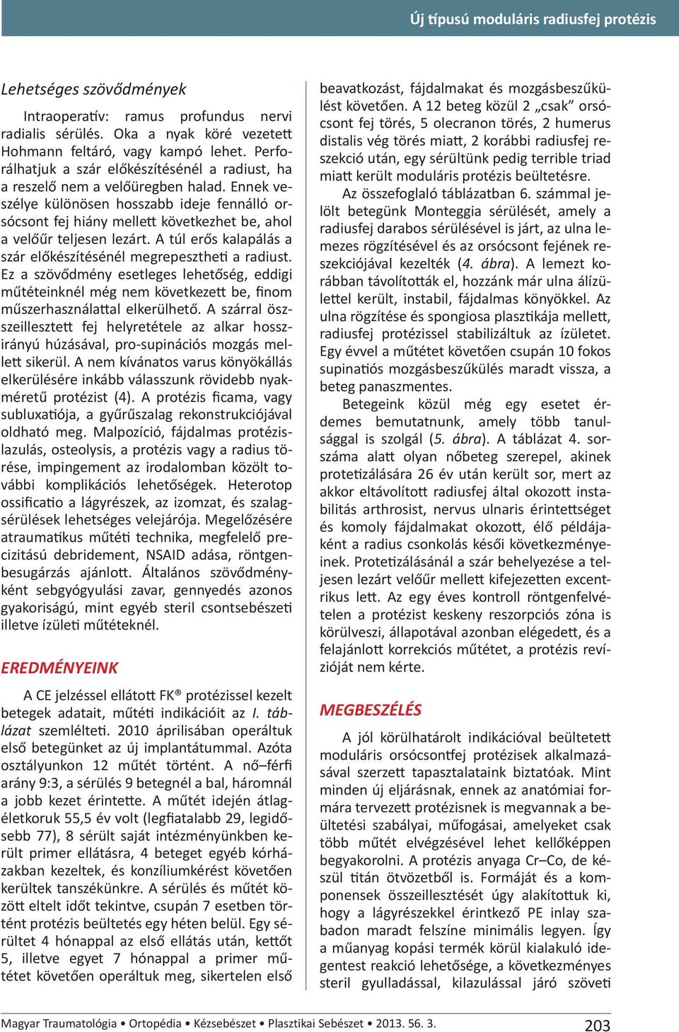 Ennek veszélye különösen hosszabb ideje fennálló orsócsont fej hiány mellett következhet be, ahol a velőűr teljesen lezárt. A túl erős kalapálás a szár előkészítésénél megrepesztheti a radiust.