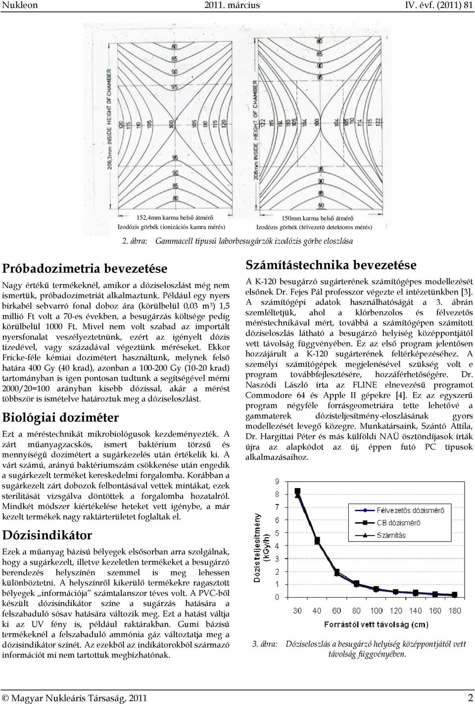 Például egy nyers birkabél sebvarró fonal doboz ára (körülbelül 0,03 m 3 ) 1,5 millió Ft volt a 70-es években, a besugárzás költsége pedig körülbelül 1000 Ft.