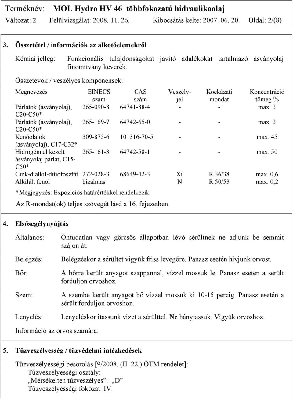 Összetevők / veszélyes komponensek: Megnevezés EINECS szám CAS szám Veszélyjel Kockázati mondat Koncentráció tömeg % Párlatok (ásványolaj), 265-090-8 64741-88-4 - - max.