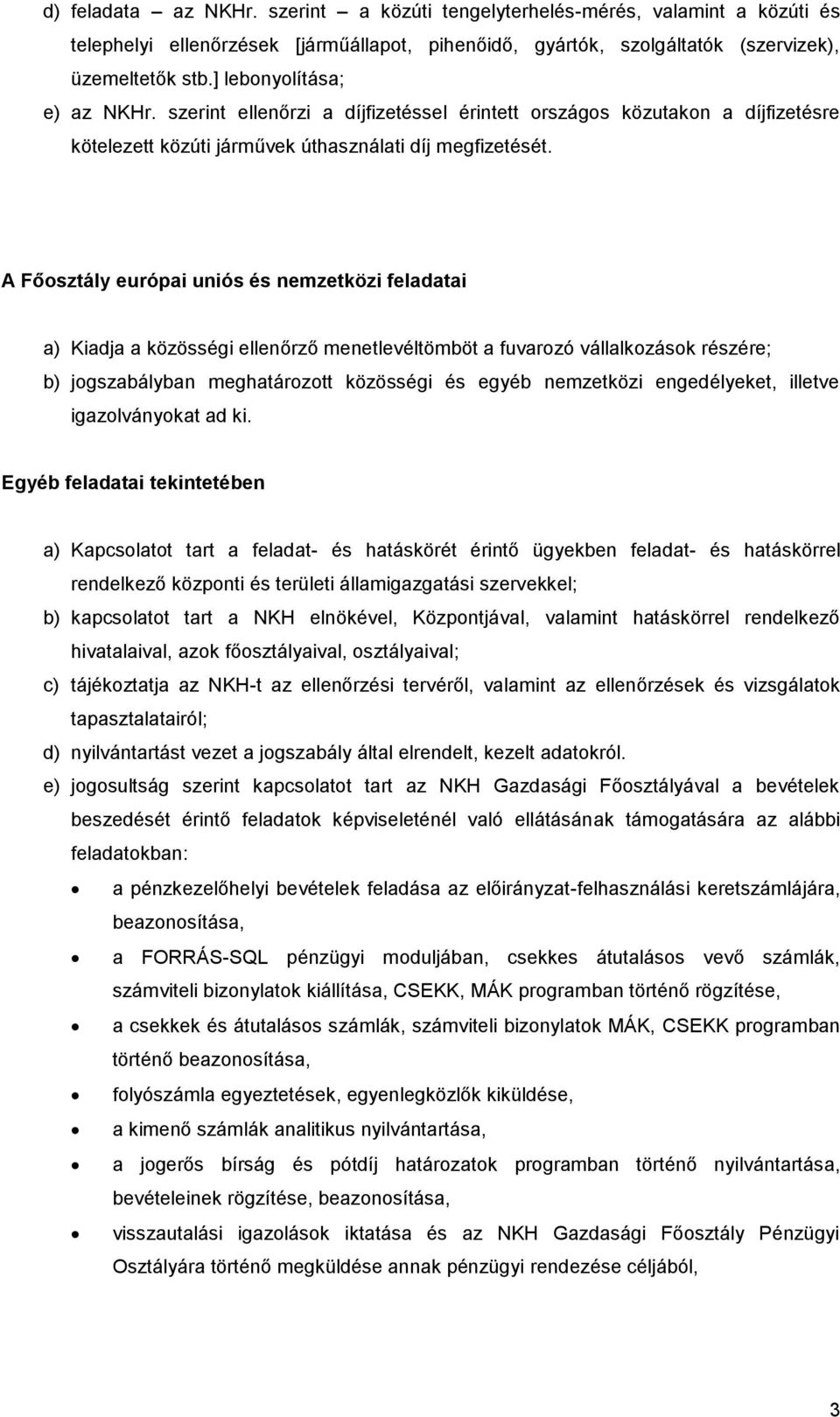 A Főosztály európai uniós és nemzetközi feladatai a) Kiadja a közösségi ellenőrző menetlevéltömböt a fuvarozó vállalkozások részére; b) jogszabályban meghatározott közösségi és egyéb nemzetközi