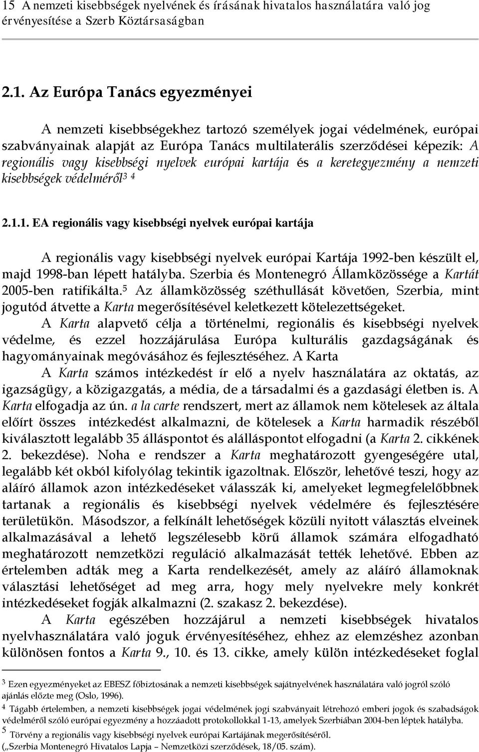 1. EA regionális vagy kisebbségi nyelvek európai kartája A regionális vagy kisebbségi nyelvek európai Kartája 1992-ben készült el, majd 1998-ban lépett hatályba.