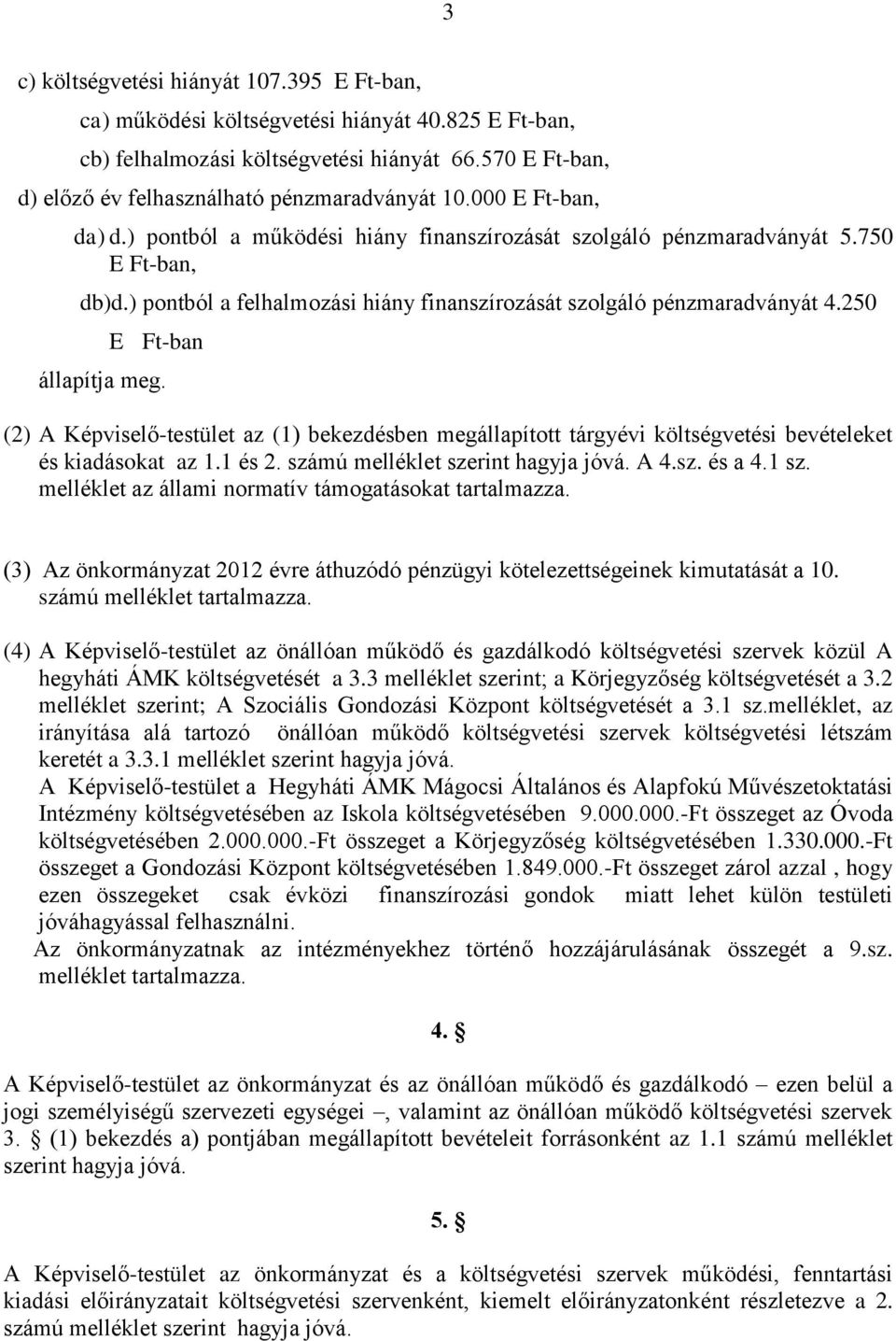 250 E Ft-ban állapítja meg. (2) A Képviselő-testület az (1) bekezdésben megállapított tárgyévi költségvetési bevételeket és kiadásokat az 1.1 és 2. számú melléklet szerint hagyja jóvá. A 4.sz. és a 4.