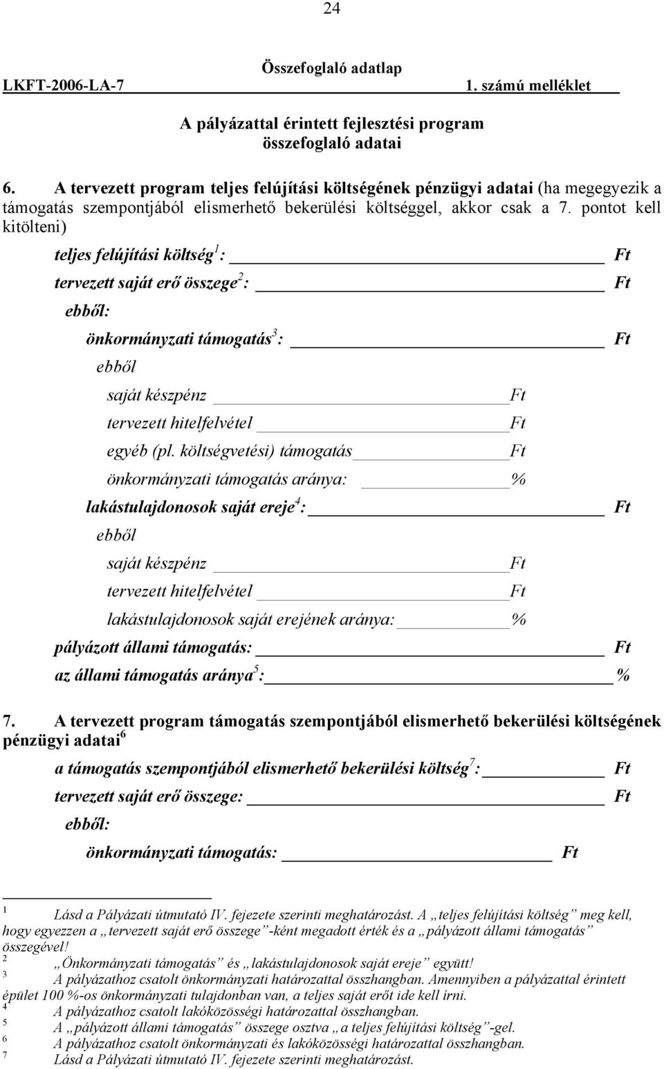 pontot kell kitölteni) teljes felújítási költség 1 : Ft tervezett saját erő összege 2 : Ft ebből: önkormányzati támogatás 3 : Ft ebből saját készpénz Ft tervezett hitelfelvétel Ft egyéb (pl.