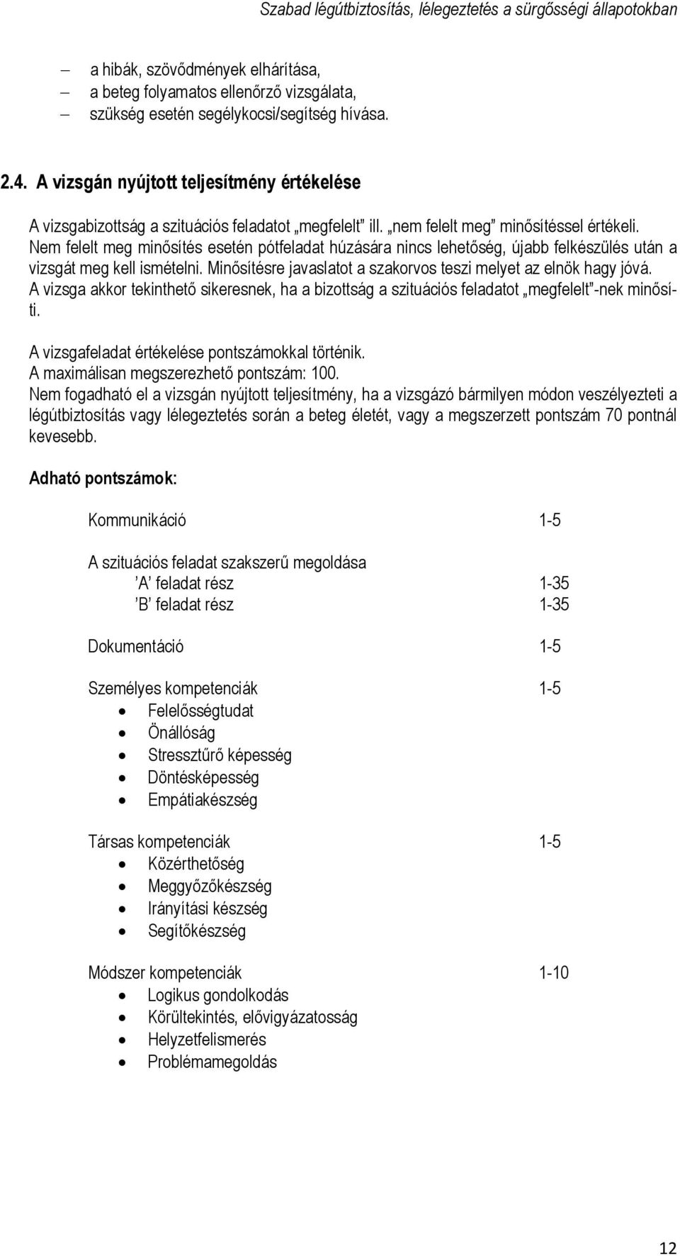 Nem felelt meg minősítés esetén pótfeladat húzására nincs lehetőség, újabb felkészülés után a vizsgát meg kell ismételni. Minősítésre javaslatot a szakorvos teszi melyet az elnök hagy jóvá.