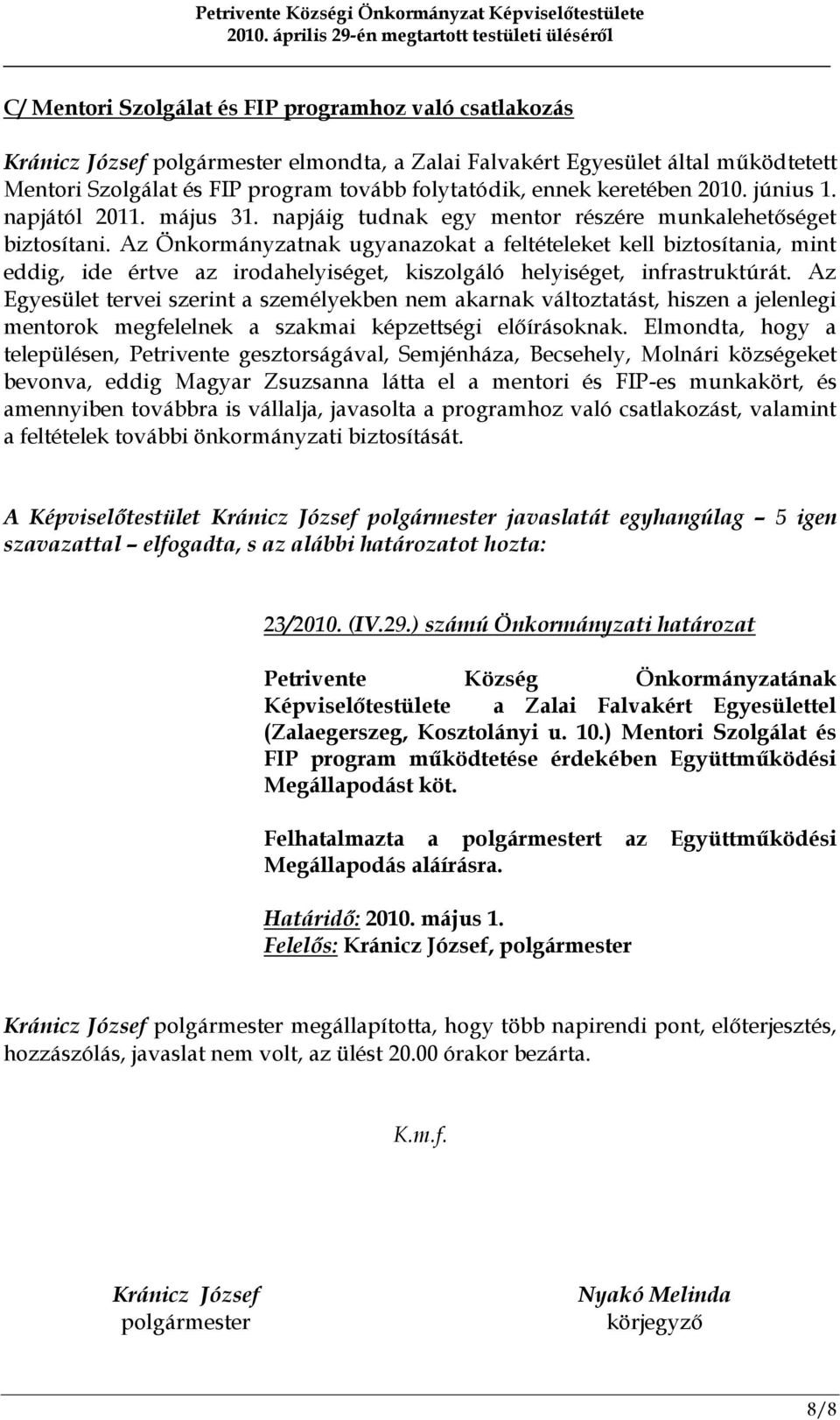 Az Önkormányzatnak ugyanazokat a feltételeket kell biztosítania, mint eddig, ide értve az irodahelyiséget, kiszolgáló helyiséget, infrastruktúrát.