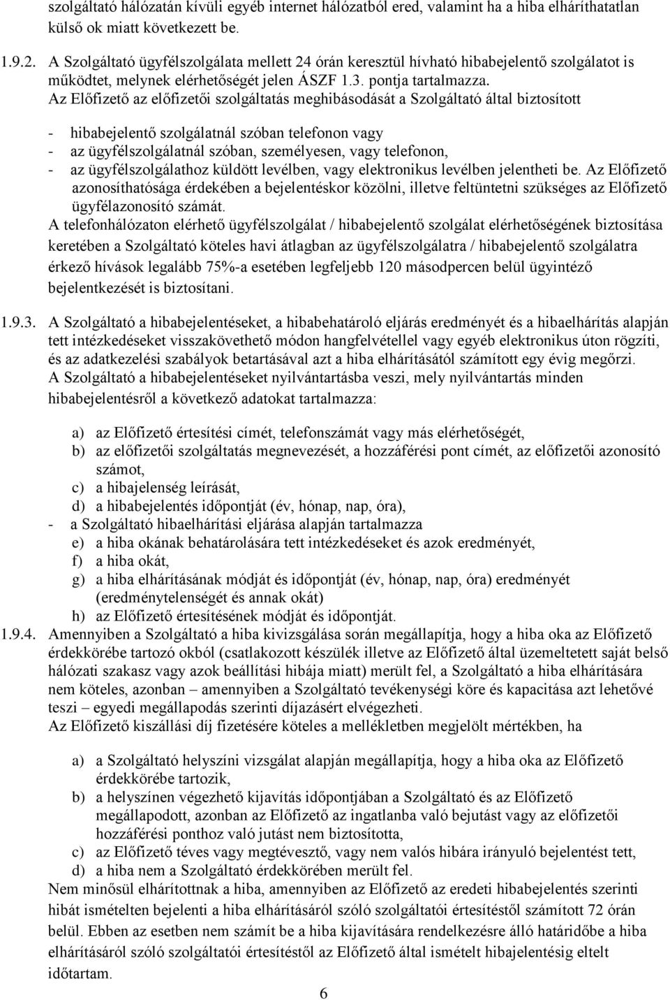 Az Előfizető az előfizetői szolgáltatás meghibásodását a Szolgáltató által biztosított - hibabejelentő szolgálatnál szóban telefonon vagy - az ügyfélszolgálatnál szóban, személyesen, vagy telefonon,