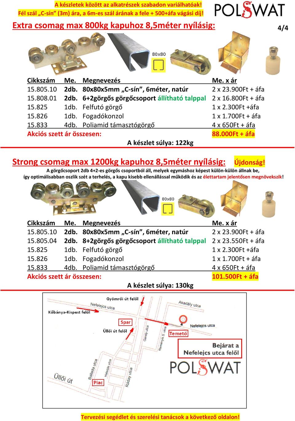 000Ft + áfa A készlet súlya: 122kg Strong csomag max 1200kg kapuhoz 8,5méter nyílásig: A görgőcsoport 2db 4+2-es görgős csoportból áll, melyek egymáshoz képest külön-külön állnak be, így