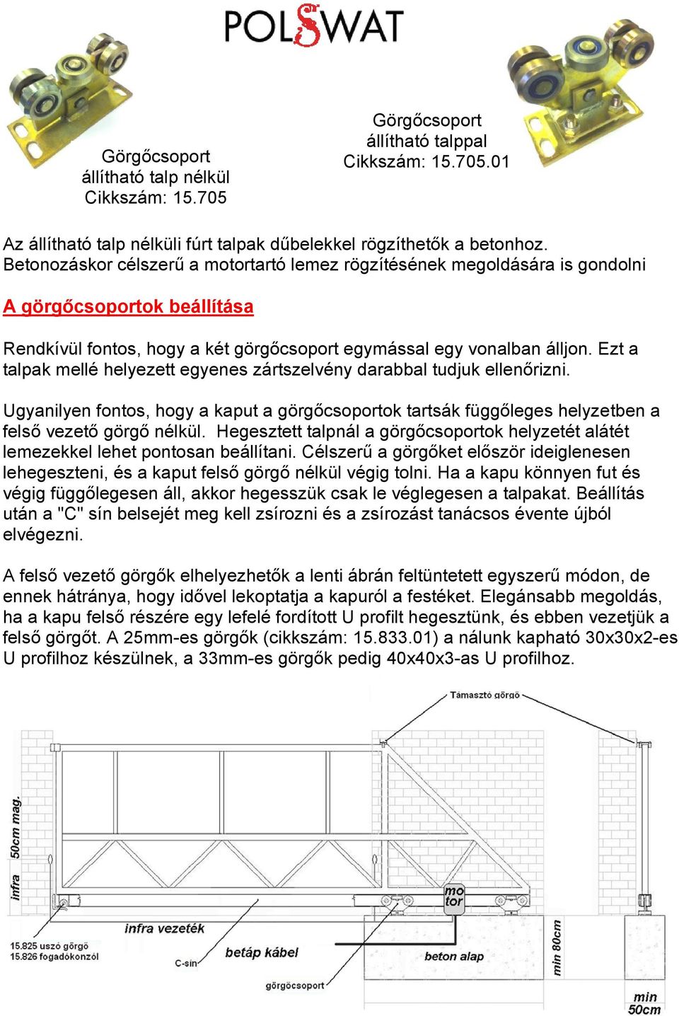 Ezt a talpak mellé helyezett egyenes zártszelvény darabbal tudjuk ellenőrizni. Ugyanilyen fontos, hogy a kaput a görgőcsoportok tartsák függőleges helyzetben a felső vezető görgő nélkül.