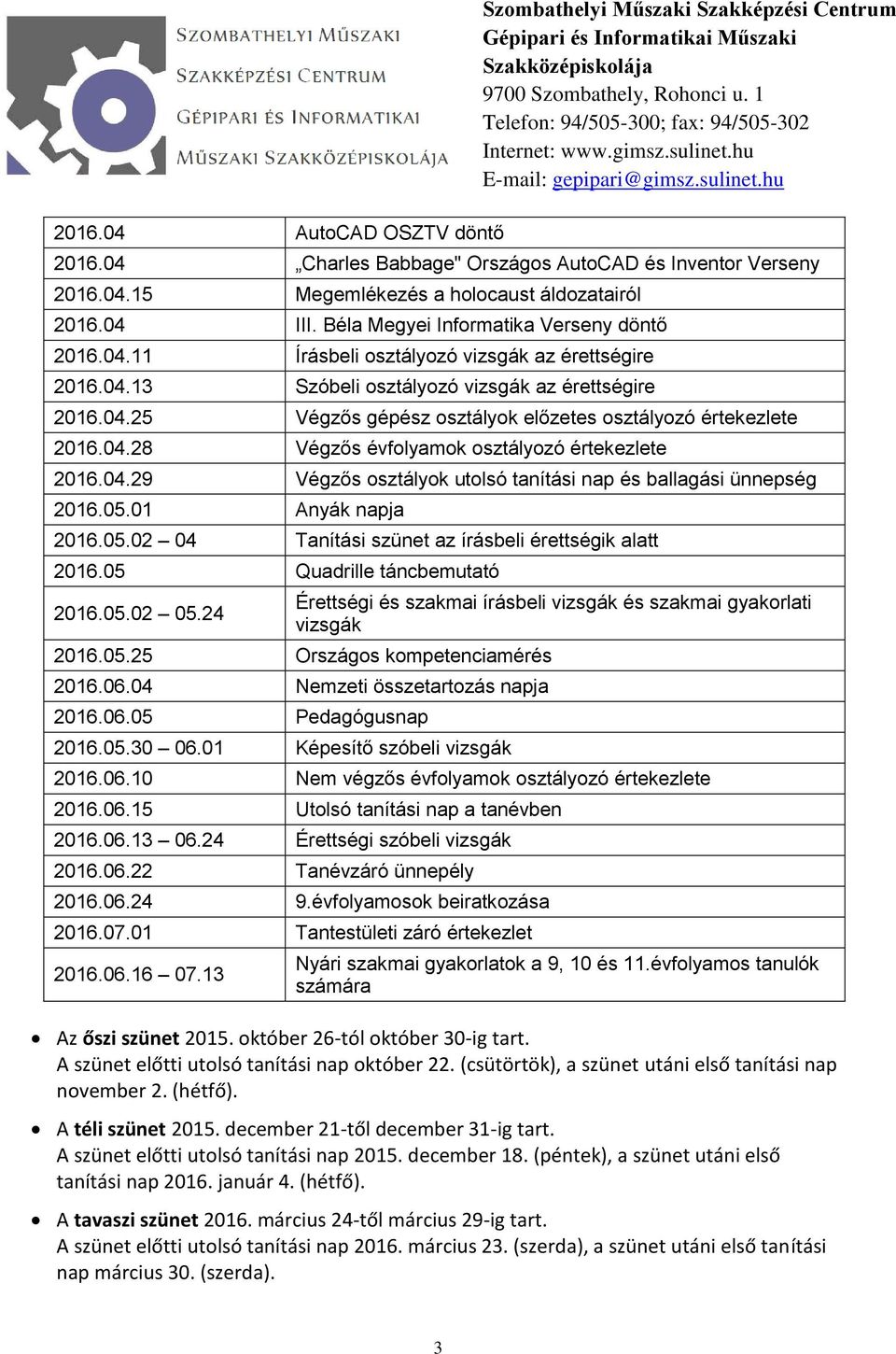 04.28 Végzős évfolyamok osztályozó értekezlete 2016.04.29 Végzős osztályok utolsó tanítási nap és ballagási ünnepség 2016.05.01 Anyák napja 2016.05.02 04 Tanítási szünet az írásbeli érettségik alatt 2016.