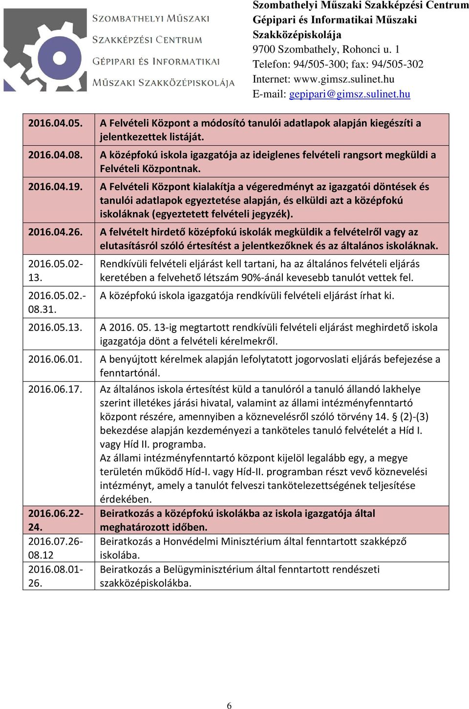 A Felvételi Központ kialakítja a végeredményt az igazgatói döntések és tanulói adatlapok egyeztetése alapján, és elküldi azt a középfokú iskoláknak (egyeztetett felvételi jegyzék). 2016.04.26.