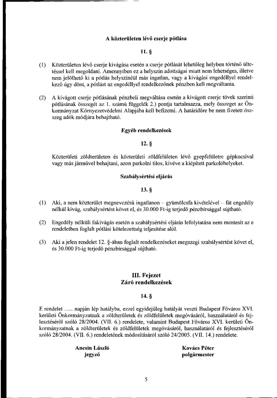 rendelkezőnek pénzben kell megváltania. (2) A kivágott cserje pótlásának pénzbeli megváltása esetén a kivágott cserje tövek szerinti pótlásának összegét az 1. számú függelék 2.