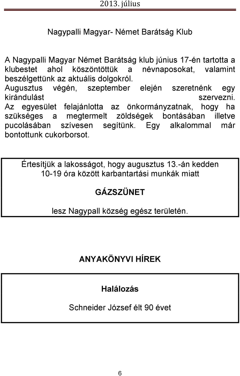 Az egyesület felajánlotta az önkormányzatnak, hogy ha szükséges a megtermelt zöldségek bontásában illetve pucolásában szívesen segítünk.