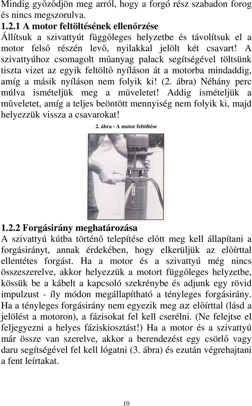 A szivattyúhoz csomagolt műanyag palack segítségével töltsünk tiszta vizet az egyik feltöltő nyíláson át a motorba mindaddig, amíg a másik nyíláson nem folyik ki! (2.