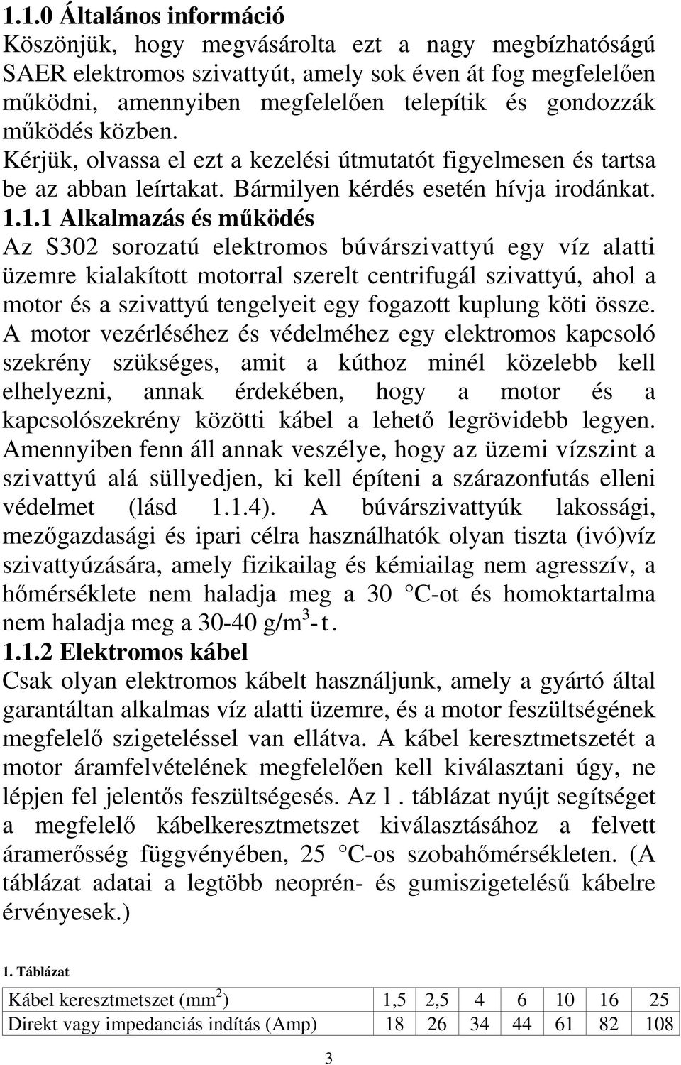 1.1 Alkalmazás és működés Az S302 sorozatú elektromos búvárszivattyú egy víz alatti üzemre kialakított motorral szerelt centrifugál szivattyú, ahol a motor és a szivattyú tengelyeit egy fogazott