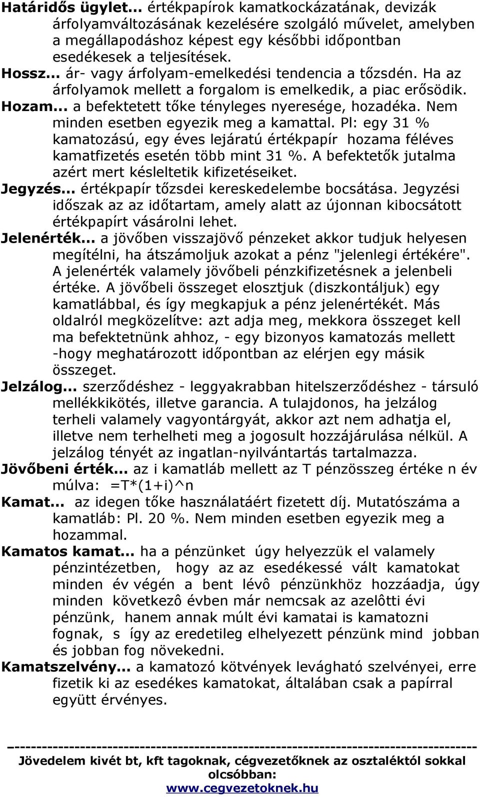 Nem minden esetben egyezik meg a kamattal. Pl: egy 31 % kamatozású, egy éves lejáratú értékpapír hozama féléves kamatfizetés esetén több mint 31 %.