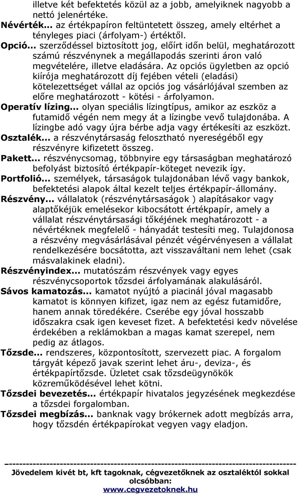 Az opciós ügyletben az opció kiírója meghatározott díj fejében vételi (eladási) kötelezettséget vállal az opciós jog vásárlójával szemben az előre meghatározott - kötési - árfolyamon. Operatív lízing.